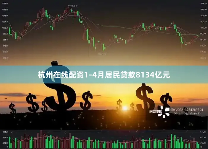 杭州在线配资1-4月居民贷款8134亿元