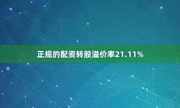 正规的配资转股溢价率21.11%