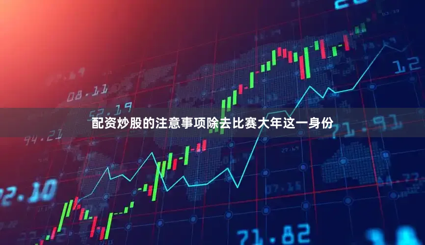 配资炒股的注意事项除去比赛大年这一身份