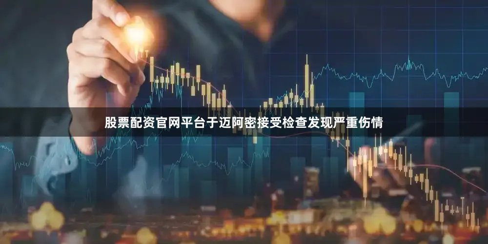 股票配资官网平台于迈阿密接受检查发现严重伤情