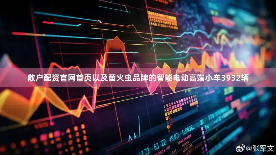 散户配资官网首页以及萤火虫品牌的智能电动高端小车3932辆