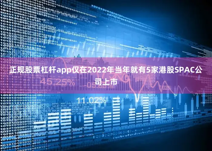 正规股票杠杆app仅在2022年当年就有5家港股SPAC公司上市