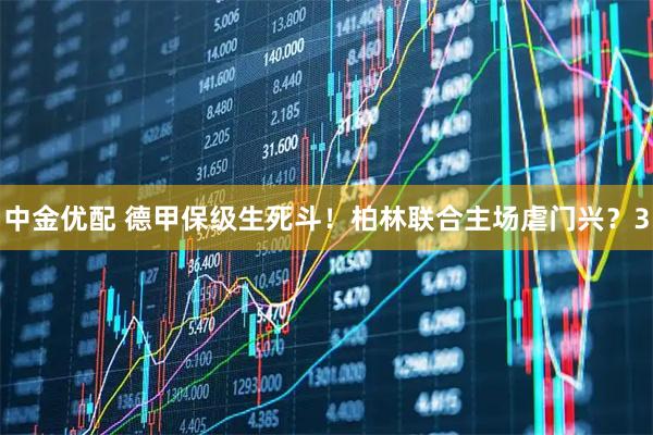中金优配 德甲保级生死斗！柏林联合主场虐门兴？3