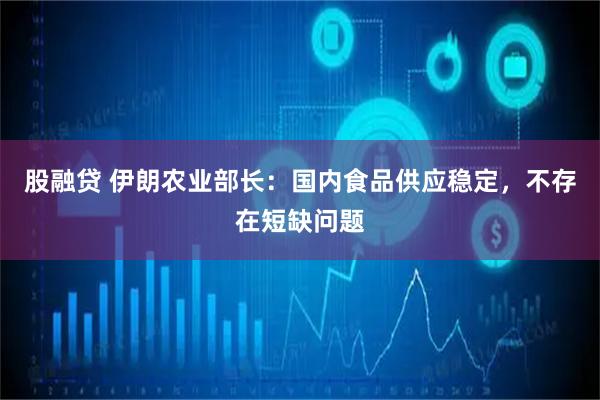 股融贷 伊朗农业部长：国内食品供应稳定，不存在短缺问题