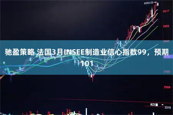 驰盈策略 法国3月INSEE制造业信心指数99，预期101