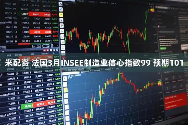 米配资 法国3月INSEE制造业信心指数99 预期101