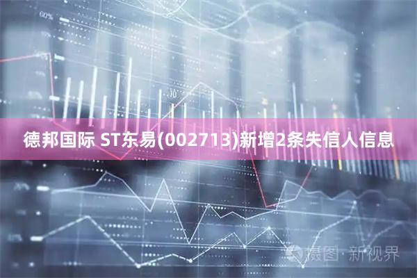 德邦国际 ST东易(002713)新增2条失信人信息