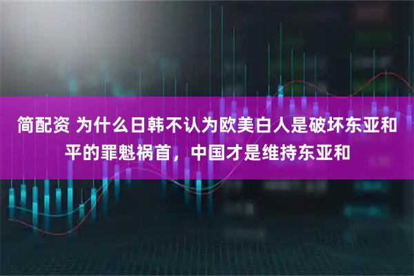 简配资 为什么日韩不认为欧美白人是破坏东亚和平的罪魁祸首，中国才是维持东亚和
