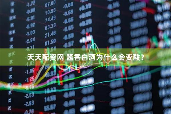 天天配资网 酱香白酒为什么会变酸？