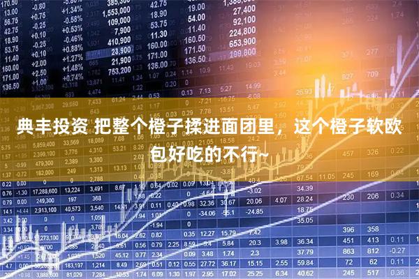 典丰投资 把整个橙子揉进面团里，这个橙子软欧包好吃的不行~